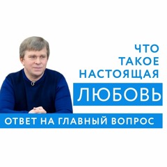 Что такое настоящая ЛЮБОВЬ? Как её найти и приумножить?