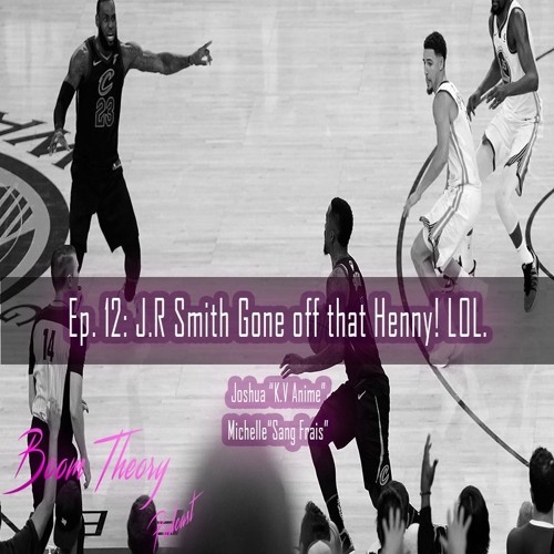Boom Theory Podcast EP: 12 – JR Smith Gone off that Henny! Drake vs Pusha T Pt. 2