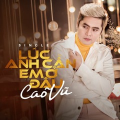 Lúc Anh Cần Em Ở Đâu - Cao Vũ