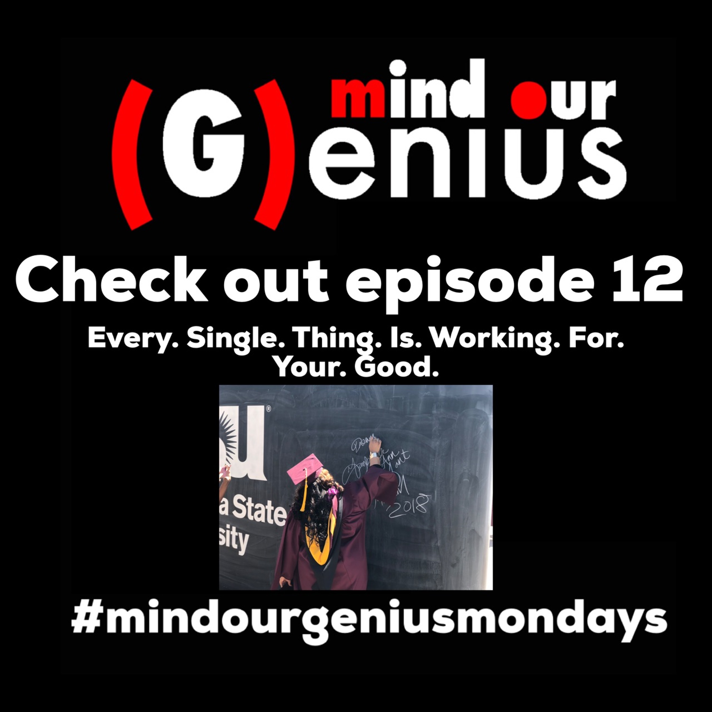 Mind Our (G)enius - Ep 12 - Every. Single. Thing. Is. Working. For. Your. Good.