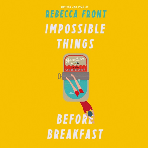 Impossible Things Before Breakfast: Adventures in the Ordinary, by Rebecca Front