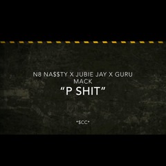 P Shit - N8 Na$$ty x Jubie Jay x Guru Mack
