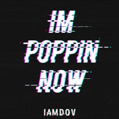 I'M POPPIN NOW - IAMDOV
