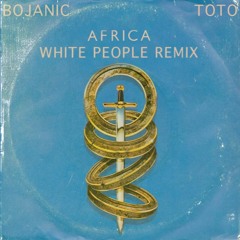 BOJANIC v TOTO - "AFRICA" (WHITE PEOPLE REMIX)