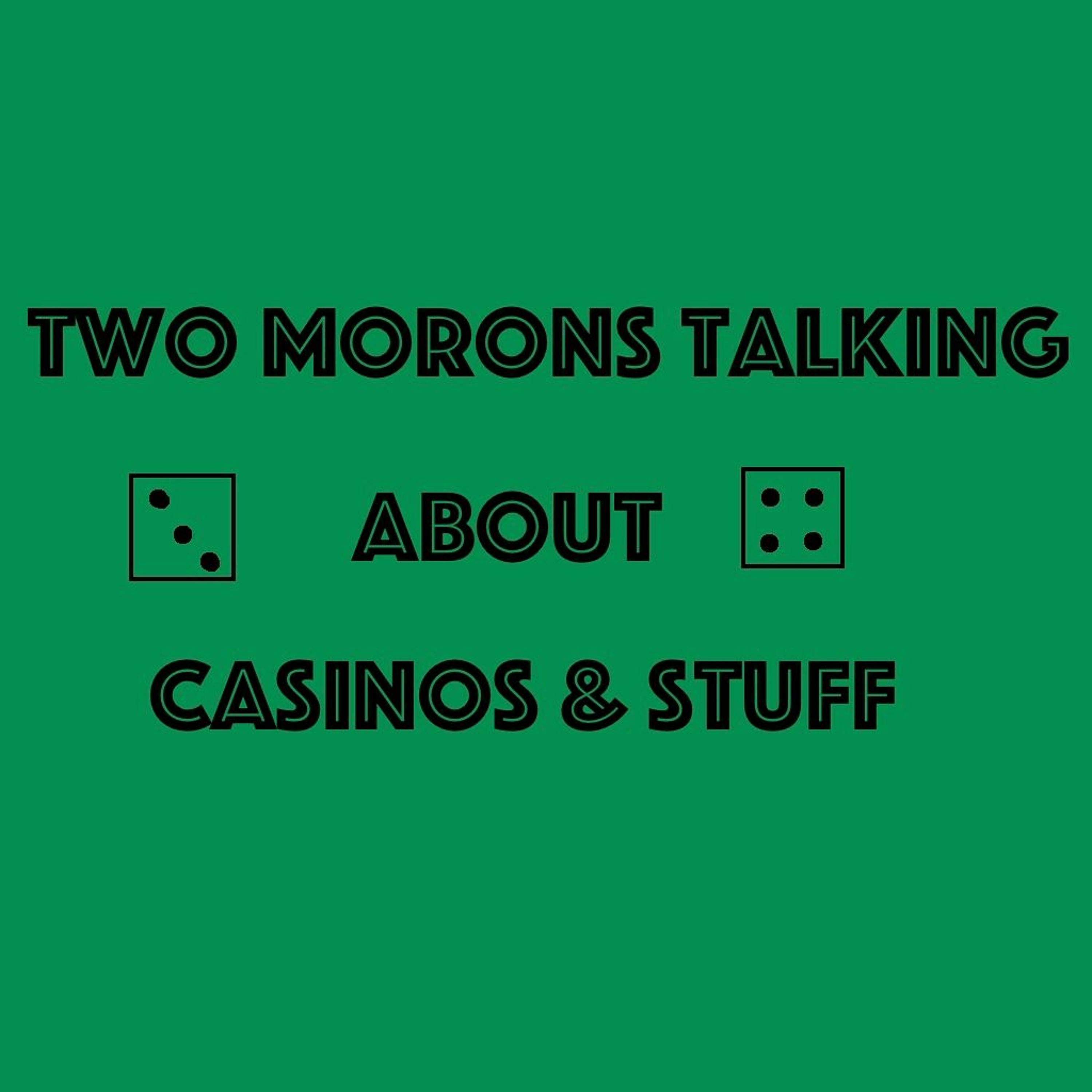 Two Morons Talking About Casinos & Stuff