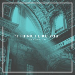 I THINK I LIKE YOU