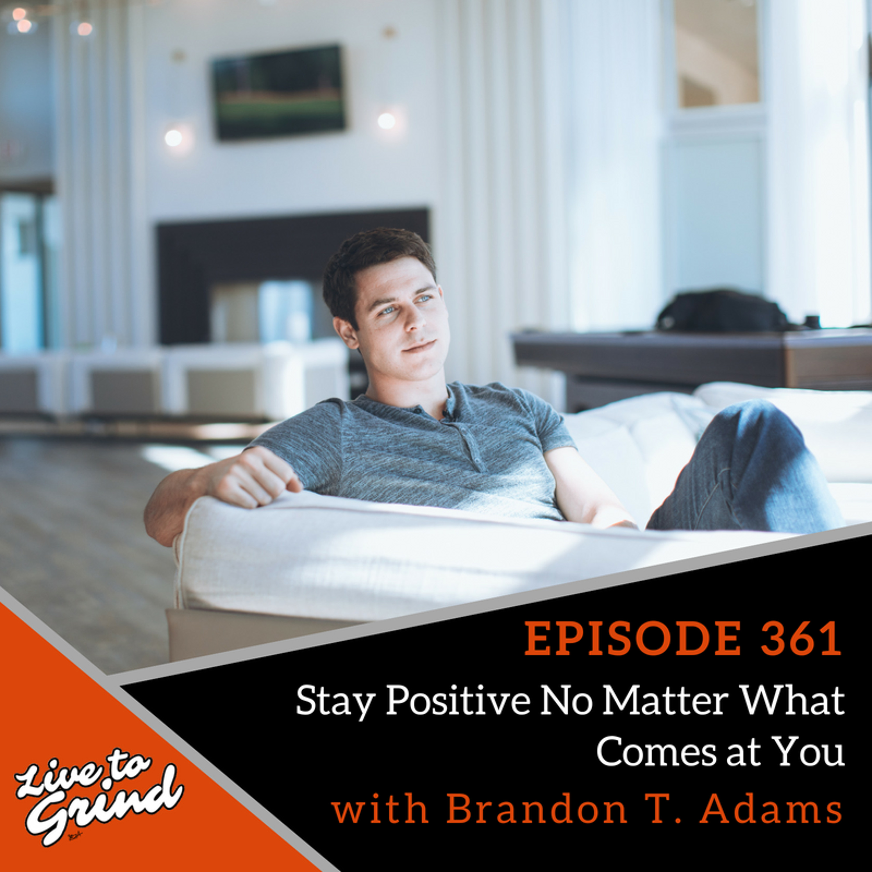 EP 361 Stay Positive No Matter What Comes at You with Brandon T. Adams episode artwork