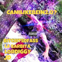 + *CANiLIKEbEiN2.0?* + (ft. BITCHITSDFASS, LA BARBITA, LORD IGGY, JD)