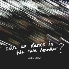 ALX x MonJ -- Can We Dance In The Rain Together?