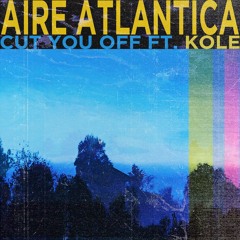 Aire Atlantica - Cut You Off (feat. KOLE)
