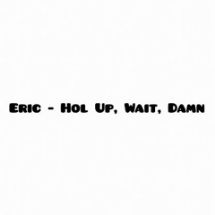 Eric - Hol Up, Wait, Damn (Prod. Chaz X)