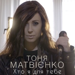 Тоня Матвієнко - Хто я для тебе