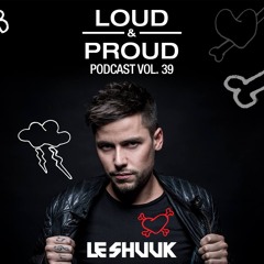 Loud & Proud Podcast #39 by Le Shuuk