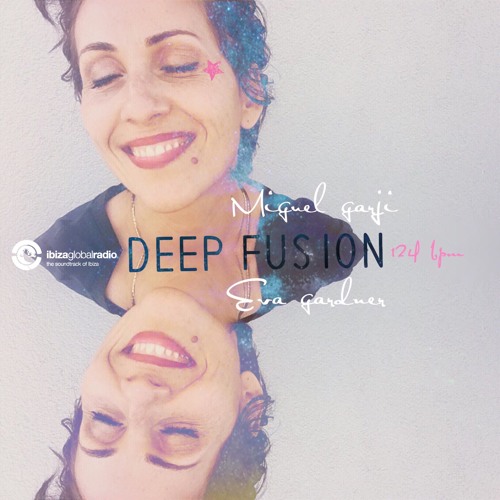 DEEP FUSION BY EVA GARDNER For Miguel Garji IBIZA GLOBAL radio May 18