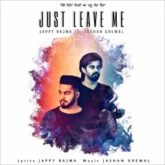 Just Leave Me || Jappy Bajwa feat. Jashan Grewal || New Punjabi Songs 2018
