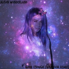 Alison Wonderland - Good Enough (iUranium Remix)