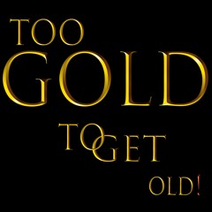 Too Gold To Get Old