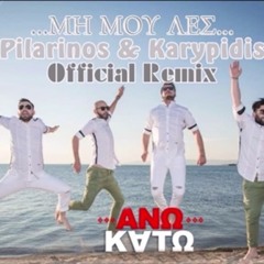 ΑΝΩ ΚΑΤΩ - ΜΗ ΜΟΥ ΛΕΣ (PILARINOS & KARYPIDIS OFFICIAL REMIX )