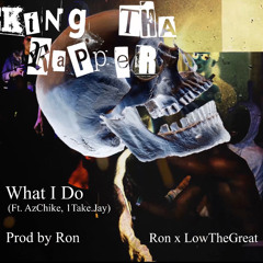 King Tha Rapper - What I Do (ft. AzChike, 1TakeJay) prod.by Ron Ron x LowTheGreat
