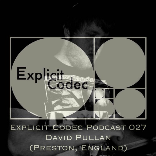 Explicit Codec Podcast 027 - David Pullan (Preston, England)
