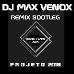 KING  YEARS YEARS  BOOTLEG DJ MAX VENOX 2018