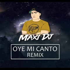 OYE MI CANTO - [ REMIX ] - MAXI DJ