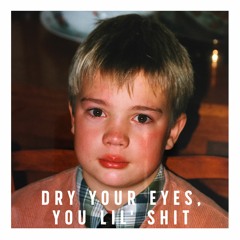 DRY YOUR EYES, YOU LIL' SHIT