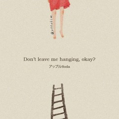 Ｄｏｎ’ｔ ｌｅａｖｅ ｍｅ ｈａｎｇｉｎｇ， ｏｋａｙ？