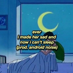 ever - i made her sad and now i can’t sleep (prod. android noise)