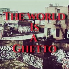 The world is a ghetto