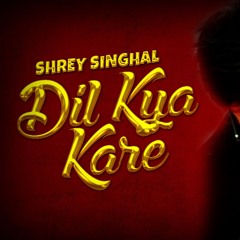 Dil Kya Kare - Shrey Singhal