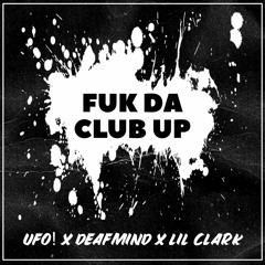 UFO! X DEAFMIND X LIL CLARK - FUK DA CLUB UP