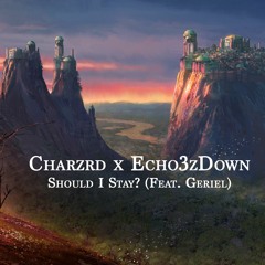 Should I Stay? (ft. Geriel) - Charzrd x Echo3zDown