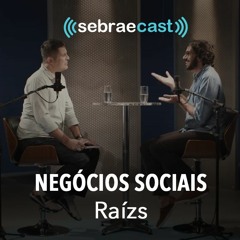Sebraecast l Negócios Sociais - Raízs