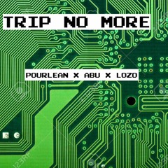 Trip No More (Pourlean x Abu x Lozo)