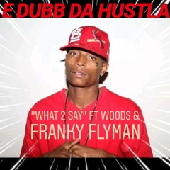 "What 2 Say" Ft Woods & Franky Flyman