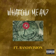 WHATCHU MEAN? (FT. RANDIVISION)