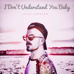I Don't Understand You Baby - Alex Larsson