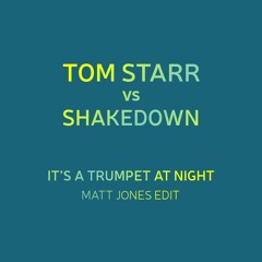 TOM STARR VS SHAKEDOWN - IT'S TRUMPET AT NIGHT ( MATT JONES EDIT )