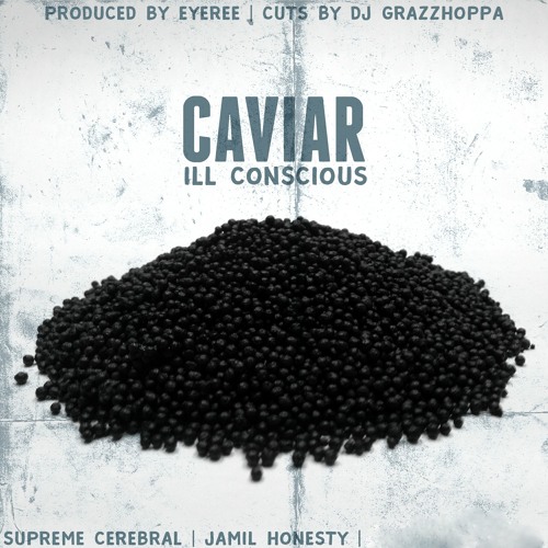 ILL Conscious - Caviar feat. Supreme Cerebral x Jamil Honesty x DJ Grazzhoppa (Prod. by Eyeree)