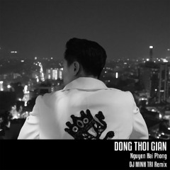 DÒNG THỜI GIAN (FT. DJ MINH TRI & NGUYỄN HẢI PHONG) [REMIX]