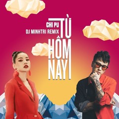 CHIPU - TỪ HÔM NAY (DJ MINH TRI REMIX)