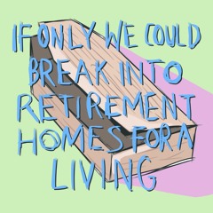 If Only We Could Break Into Retirement Homes For A Living