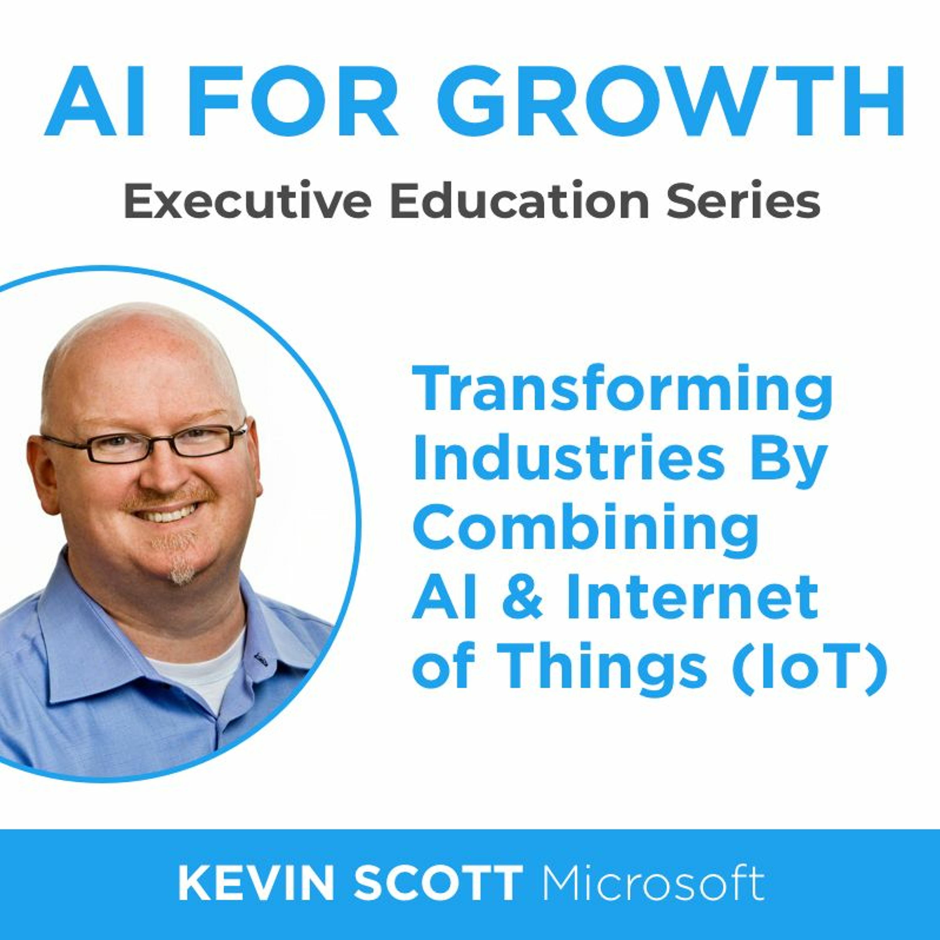 AI For Growth: Transforming Industries By Combining AI & IoT (Kevin Scott, CTO, Microsoft)
