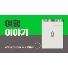 Iyagi #5 – 여행 (= Traveling) / Natural talk in 100% Korean