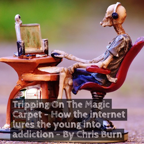 Tripping On The Magic Carpet - How the internet lures the young into addiction - By Christoper Burn