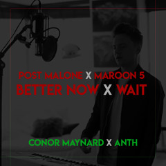 Better Now X Wait - Post Malone X Maroon 5(Conor Maynard X Anth)