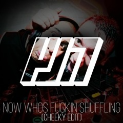 Now Whos Fuckin' Shuffling (cheeky lil edit)