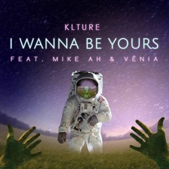 KLTURE  - I Wanna Be Yours (feat Mike AH & Vénia)[Free Download]