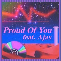 Proud Of You ( feat. Ajax )